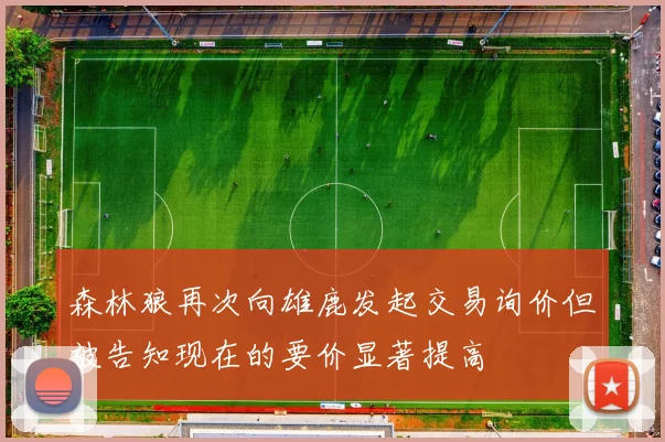 森林狼再次向雄鹿发起交易询价但被告知现在的要价显著提高