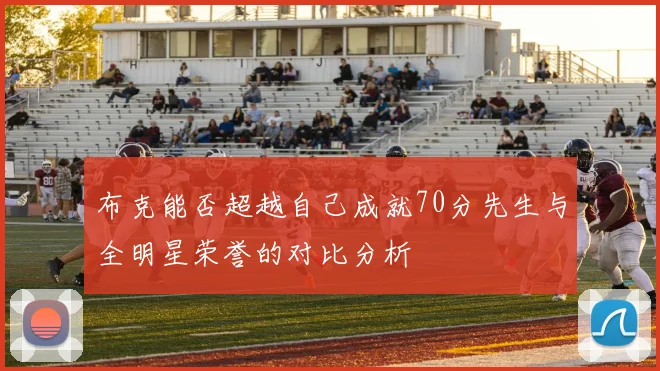 布克能否超越自己成就70分先生与全明星荣誉的对比分析