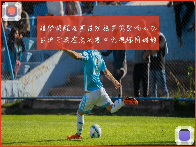 追梦提醒活塞谨防施罗德影响心态应学习我在总决赛中无视塔图姆的策略