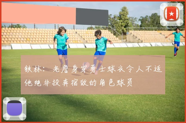 铁林：老詹身穿勇士球衣令人不适他绝非投奔宿敌的角色球员