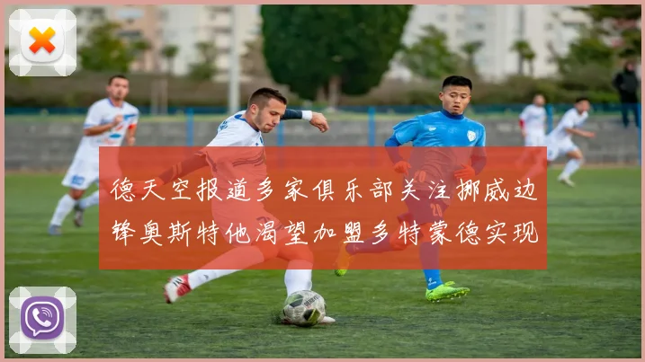 德天空报道多家俱乐部关注挪威边锋奥斯特他渴望加盟多特蒙德实现梦想