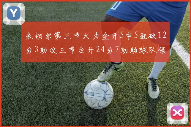 米切尔第三节火力全开5中5狂砍12分3助攻三节合计24分7助助球队领先