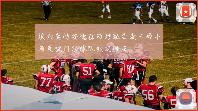 埃利奥特安德森巧妙配合麦卡蒂小角度破门助球队锁定胜局