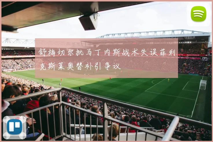 舒梅切尔批马丁内斯战术失误菲利克斯莱奥替补引争议