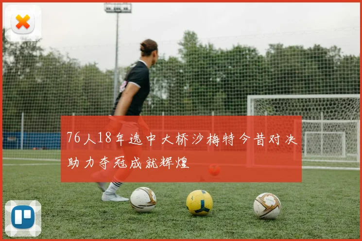 76人18年选中大桥沙梅特今昔对决助力夺冠成就辉煌
