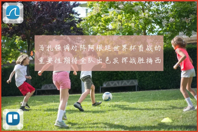 马扎强调对阵阿根廷世界杯首战的重要性期待全队出色发挥战胜梅西