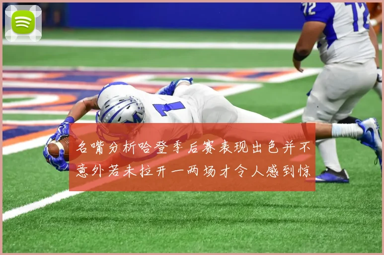 名嘴分析哈登季后赛表现出色并不意外若未拉开一两场才令人感到惊讶